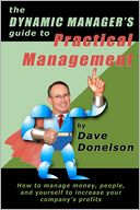 The Dynamic Manager's Guide to Practical Management: How to Manage Money, People, and Yourself to Increase Your Company's Profits