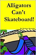 Alligators Can't Skateboard! (A Fun Rhyming Children's Picture Book Story) Sharlene Alexander