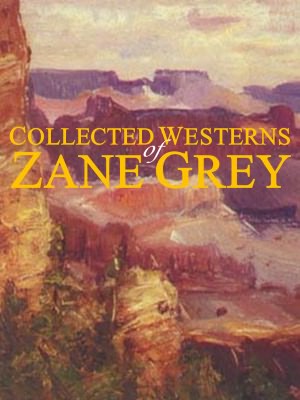 Collected Westerns of Zane Grey (19 Complete Books: Desert Gold, Riders of the Purple Sage, Valley of Wild Horses, Lone Star Ranger, Rainbow Trail, Border Legion, Wildfire, Mysterious Rider, Heritage of the Desert, Rustlers of Pecos County, +)