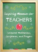 Inspiring Moments for Teachers: Collected Meditations, Scriptures, and Prayers