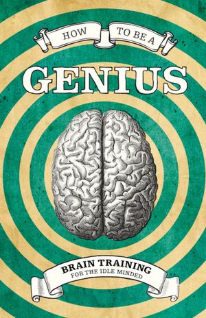 How to Be a Genius: Brain Training for the Idle Minded