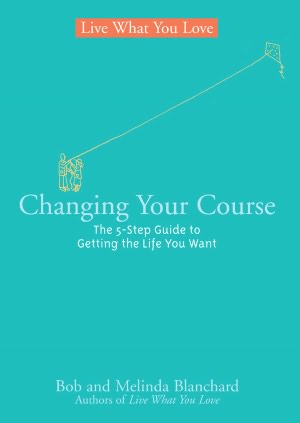Changing Your Course: The 5-Step Guide to Getting the Life You Want (Live What You Love Series)