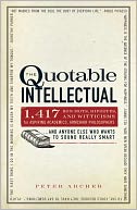 The Quotable Intellectual: 1,417 Bon Mots, Ripostes, and Witticisms for Aspiring Academics, Armchair Philosophers?And Anyone Else Who Wants to Sound Really Smart
