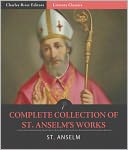 The Complete Collection of St. Anselm: Monologium , Cur Deus Homo (Why God Became Man) , Philosophers' Criticisms of Anselm's Ontological Argument for the Being of God