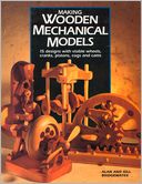 Making Wooden Mechanical Models: 15 Designs with Visible Wheels, Cranks, Pistons, Cogs, and Cams
