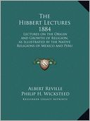 The Hibbert Lectures 1884: Lectures on the Origin and Growth of Religion, as Illustrated by the Native Religions of Mexico and Peru 1884 (Large P