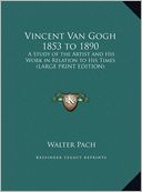 Vincent Van Gogh 1853 to 1890: A Study of the Artist and His Work in Relation to His Times (Large Print Edition)