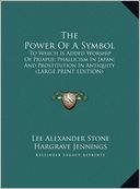 The Power of a Symbol: To Which Is Added Worship of Priapus; Phallicism in Japan; And Prostitution in Antiquity (Large Print Edition)