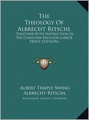 The Theology of Albrecht Ritschl: Together with Instruction in the Christian Religion (Large Print Edition)