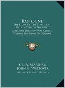 Bastogne: The Story of the First Eight Days in Which the 101st Airborne Division Was Closed Within the Ring of German Forces (La