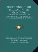 Albert King of the Belgians in the Great War: His Military Activities and Experiences Set Down with His Approval (Large Print Edition)
