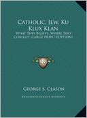 Catholic, Jew, Ku Klux Klan: What They Believe, Where They Conflict (Large Print Edition)
