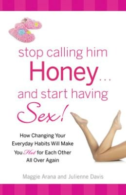 Stop Calling Him Honey and Start Having Sex: How Changing Your Everyday Habits Will Make You Hot for Each Other All Over Again