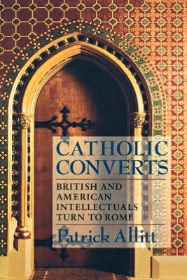Catholic Converts: British and American Intellectuals Turn to Rome