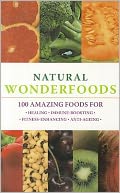 Natural Wonderfoods: 100 Amazing Foods for Healing, Immune-Boosting, Fitness-Enhancing, Anti-Ageing