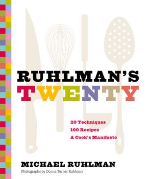 Ruhlman's Twenty: 20 Techniques, 200 Recipes, A Cook's Manifesto