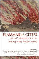 Flammable Cities: Urban Conflagration and the Making of the Modern World
