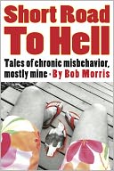 SHORT ROAD TO HELL: Tales of Chronic Misbehavior, Mostly Mine