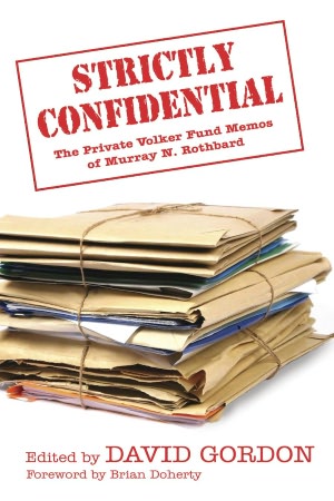 Strictly Confidential: The Private Volker Fund Memos of Murray N. Rothbard