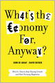 What's the Economy For, Anyway?: Why It's Time to Stop Chasing Growth and Start Pursuing Happiness