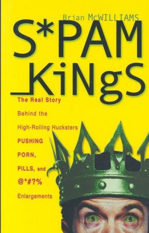 Spam Kings: The Real Story Behind the High-Rolling Hucksters Pushing Porn, Pills, and %*@)# Enlargements