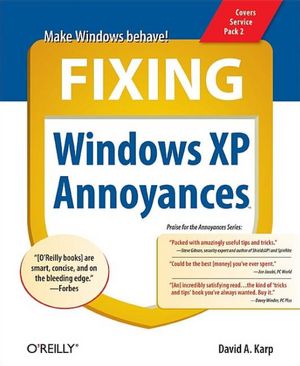 Fixing Windows XP Annoyances: How to Fix the Most Annoying Things about the Windows OS