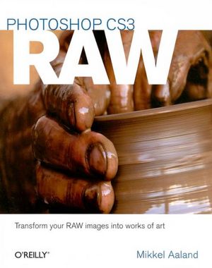 Photoshop CS3 Raw: Get the Most Out of the Raw Format with Adobe Photoshop, Camera Raw, and Bridge