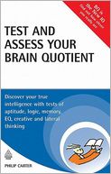 Test and Assess Your Brain Quotient: Discover Your True Intelligence with Tests of Aptitude, Logic, Memory, EQ, Creative and Lateral Thinking