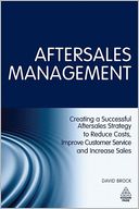 Aftersales Management: Creating a Successful Aftersales Strategy to Reduce Costs, Improve Customer Service and Increase Sales
