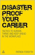 Disaster Proof Your Career: Tactics to Survive, Thrive and Keep Ahead in the Workplace