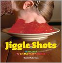 Jiggle Shots: 75 Recipes to Get the Party Started