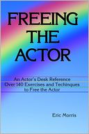 Freeing the Actor: An Actor's Desk Reference. Over 140 Exercises and Techniques to Free the Actor