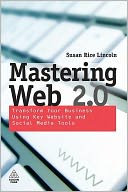 Mastering Web 2.0: Transform Your Business Using Key Website and Social Media Tools