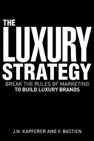 Luxury Strategy: Break the Rules of Marketing to Build Luxury Brands