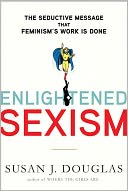 Enlightened Sexism: The Seductive Message that Feminism's Work Is Done