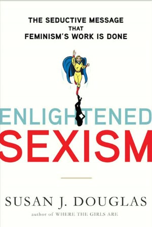 Enlightened Sexism: The Seductive Message that Feminism's Work Is Done
