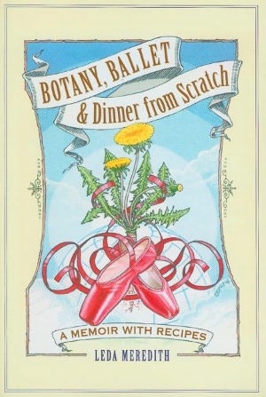 Botany, Ballet & Dinner from Scratch: A Memoir with Recipes