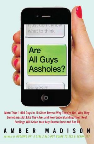 Are All Guys Assholes?: 1,000 Guys Reveal Why They're Not, Why It Sometimes Seems Like They Are, and What You Can Do about It