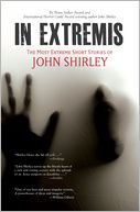 In Extremis: The Most Extreme Short Stories of John Shirley