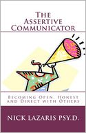 The Assertive Communicator: How to Become Open, Honest and Direct with Others