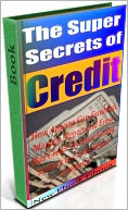 The Super Secrets Of Credit - How Anyone Can Establish, Manage, Repair and Erase Bad Credit Without Losing $1,000s to Credit Repair Company!