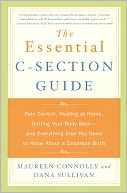 The Essential C-Section Guide: Pain Control, Healing at Home, Getting Your Body Back and Everything Else You Need to Know About A Cesarean Birth