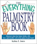 The Everything Palmistry Book: Discover What the Future Holds--Life, Love, and Wealth--All in the Palm of Your Hand