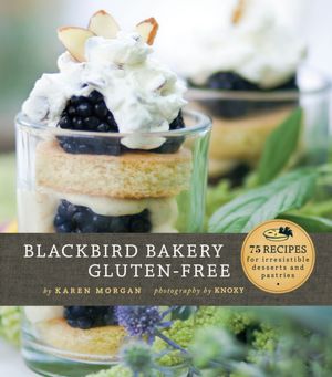 Blackbird Bakery Gluten-Free: 75 Recipes for Irresistible Desserts and Pastries