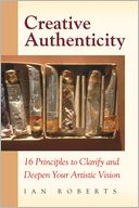 Creative Authenticity: 16 Principles to Clarify and Deepen Your Artistic Vision