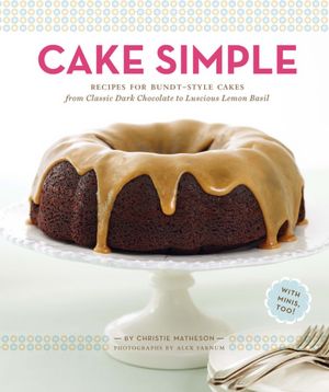 Cake Simple: Recipes for Bundt-Style Cakes from Classic Dark Chocolate to Luscious Lemon Basil