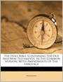 The Holy Bible: Containing The Old And New Testaments, In The Common Version. With Amendments Of The Language