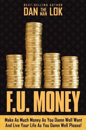 F.U. Money: Make As Much Money As You Want And Live Your Life As You Damn Well Please!