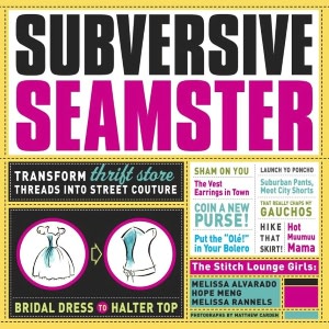 Subversive Seamster: Fabulous Projects that Transform Thrift Store Threads into Street Couture