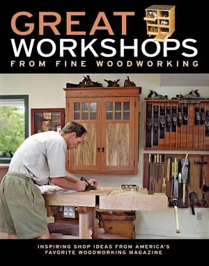 Great Workshops from Fine Woodworking: Inspiring Shop Ideas from America's Favorite Woodworking Magazine